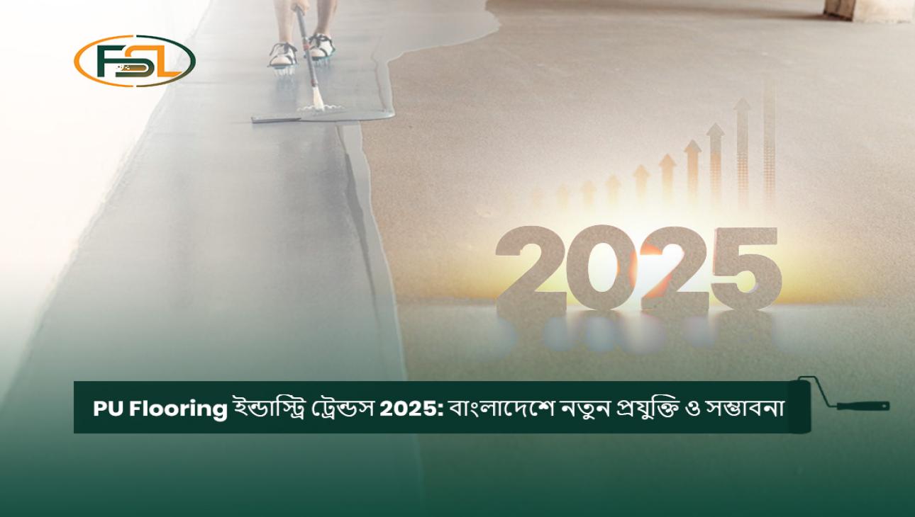 PU Flooring ইন্ডাস্ট্রি ট্রেন্ডস 2025: বাংলাদেশে নতুন প্রযুক্তি ও সম্ভাবনা